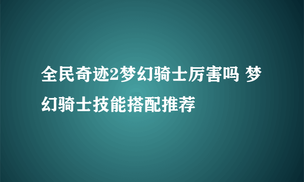 全民奇迹2梦幻骑士厉害吗 梦幻骑士技能搭配推荐