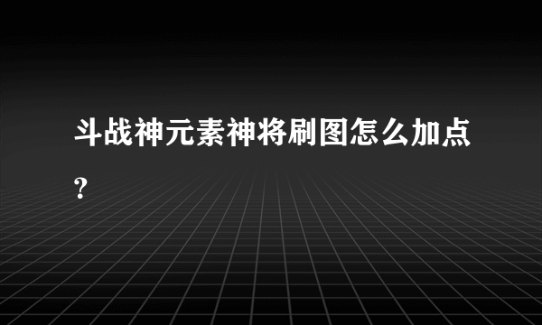 斗战神元素神将刷图怎么加点？