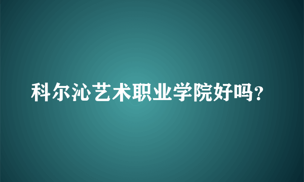 科尔沁艺术职业学院好吗？