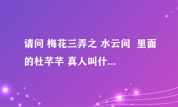 请问 梅花三弄之 水云间  里面的杜芊芊 真人叫什么名字呢