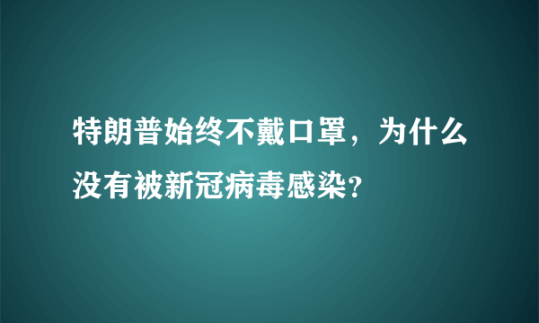 特朗普始终不戴口罩，为什么没有被新冠病毒感染？