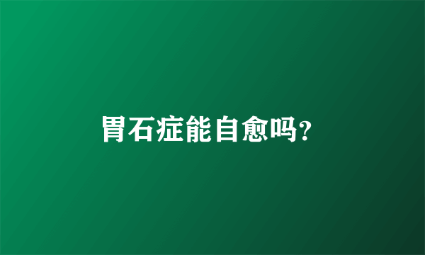 胃石症能自愈吗？