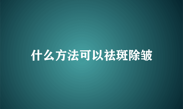 什么方法可以祛斑除皱