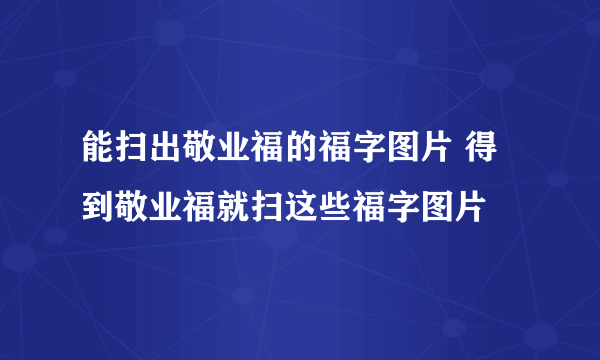 能扫出敬业福的福字图片 得到敬业福就扫这些福字图片