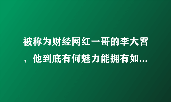 被称为财经网红一哥的李大霄，他到底有何魅力能拥有如此多的粉丝？