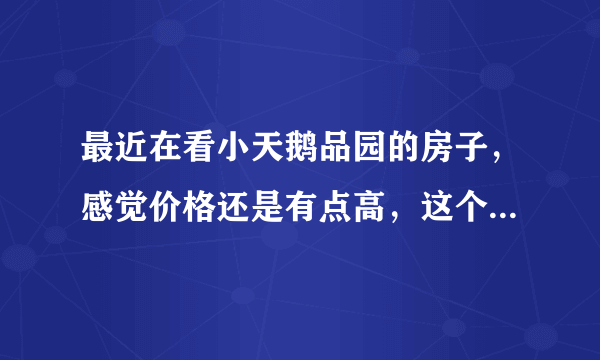 最近在看小天鹅品园的房子，感觉价格还是有点高，这个小区之前价格如何？大概多少钱？