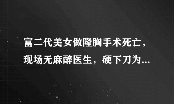 富二代美女做隆胸手术死亡，现场无麻醉医生，硬下刀为何无人阻止？