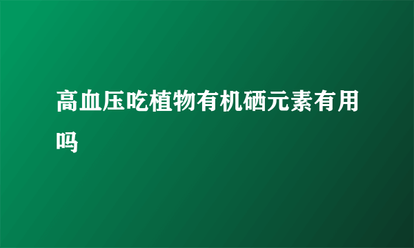 高血压吃植物有机硒元素有用吗