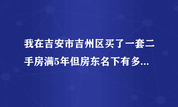 我在吉安市吉州区买了一套二手房满5年但房东名下有多套房，我自己是第一套，房产面积112平米（95+