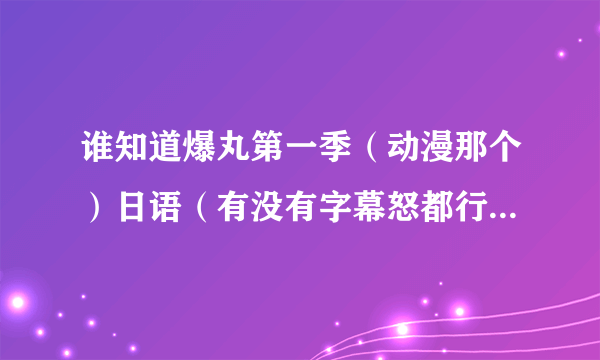 谁知道爆丸第一季（动漫那个）日语（有没有字幕怒都行在哪里有看