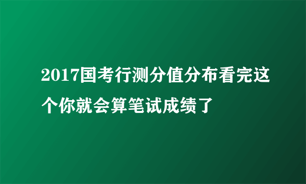 2017国考行测分值分布看完这个你就会算笔试成绩了