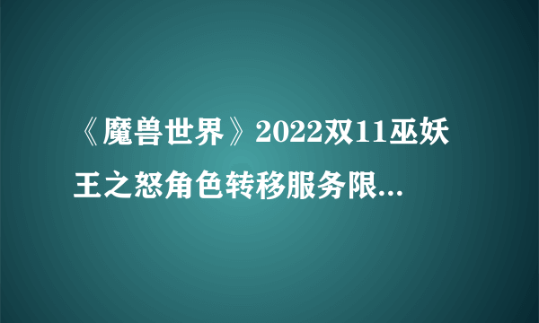 《魔兽世界》2022双11巫妖王之怒角色转移服务限时半价活动