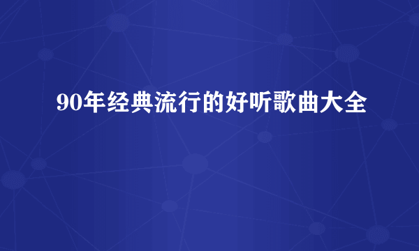 90年经典流行的好听歌曲大全