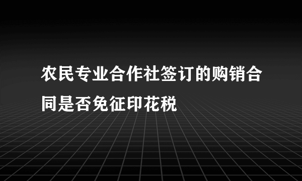 农民专业合作社签订的购销合同是否免征印花税