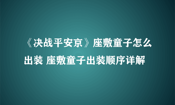 《决战平安京》座敷童子怎么出装 座敷童子出装顺序详解