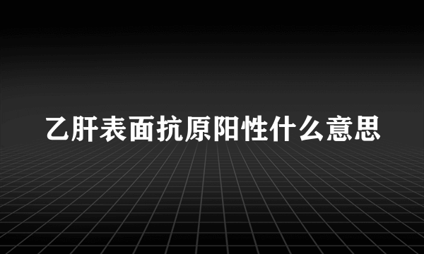 乙肝表面抗原阳性什么意思