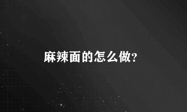 麻辣面的怎么做？