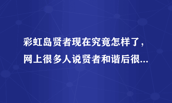 彩虹岛贤者现在究竟怎样了，网上很多人说贤者和谐后很弱的，玩的时候也看不到几个贤者了。