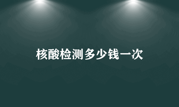 核酸检测多少钱一次