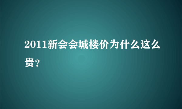 2011新会会城楼价为什么这么贵？