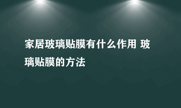 家居玻璃贴膜有什么作用 玻璃贴膜的方法