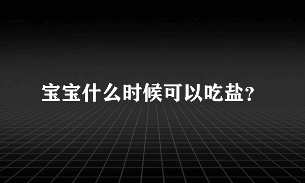 宝宝什么时候可以吃盐？