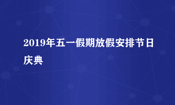 2019年五一假期放假安排节日庆典