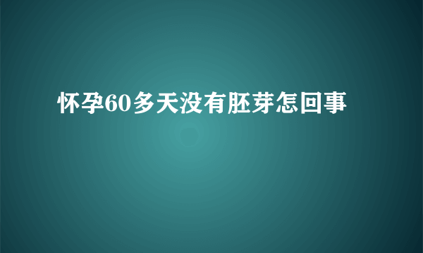 怀孕60多天没有胚芽怎回事