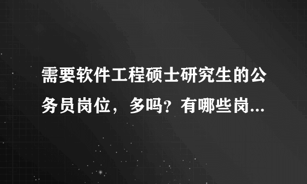 需要软件工程硕士研究生的公务员岗位，多吗？有哪些岗位可以报考。。。要具体的回答，水军请绕行！