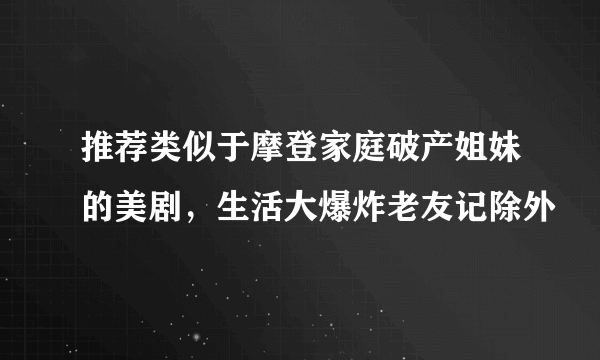 推荐类似于摩登家庭破产姐妹的美剧，生活大爆炸老友记除外