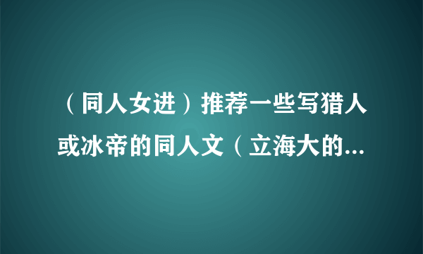 （同人女进）推荐一些写猎人或冰帝的同人文（立海大的也行，是耽美的也接受）