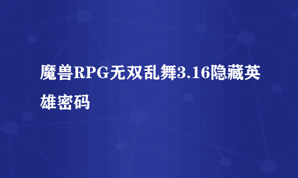 魔兽RPG无双乱舞3.16隐藏英雄密码