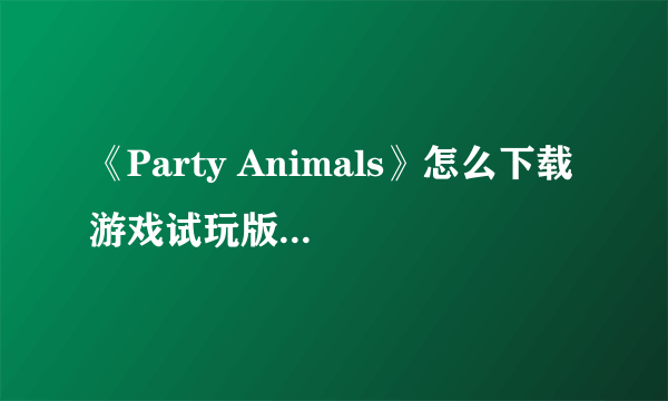 《Party Animals》怎么下载 游戏试玩版下载方法一览