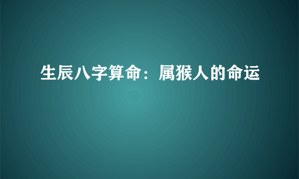 生辰八字算命：属猴人的命运