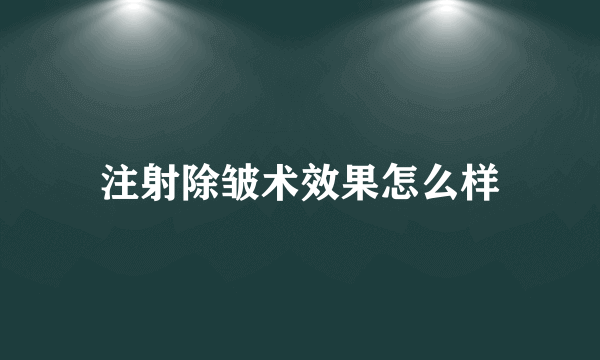 注射除皱术效果怎么样