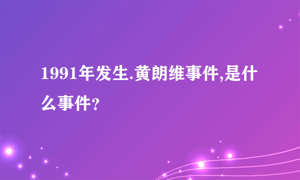 1991年发生.黄朗维事件,是什么事件？