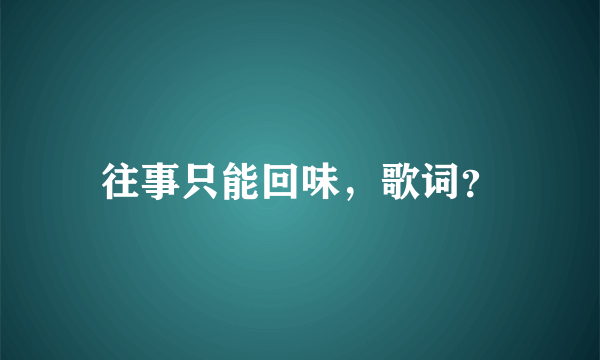 往事只能回味，歌词？