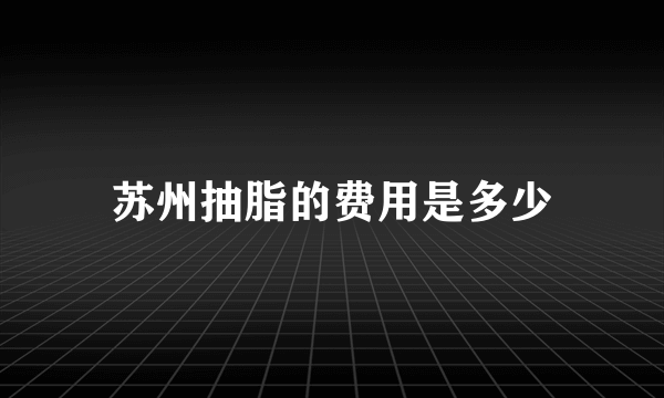 苏州抽脂的费用是多少