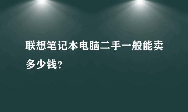 联想笔记本电脑二手一般能卖多少钱？