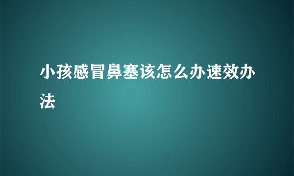 小孩感冒鼻塞该怎么办速效办法