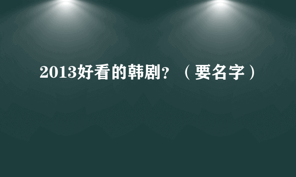 2013好看的韩剧？（要名字）