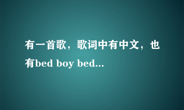 有一首歌，歌词中有中文，也有bed boy bed boy