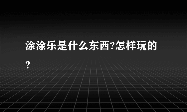 涂涂乐是什么东西?怎样玩的？