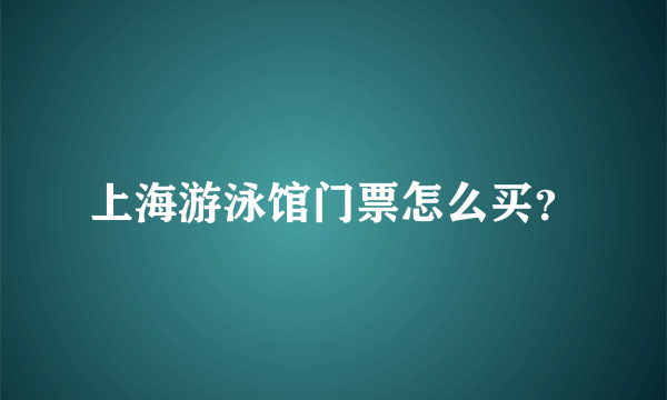 上海游泳馆门票怎么买？