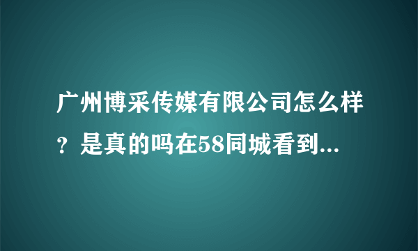 广州博采传媒有限公司怎么样？是真的吗在58同城看到的招聘信息？