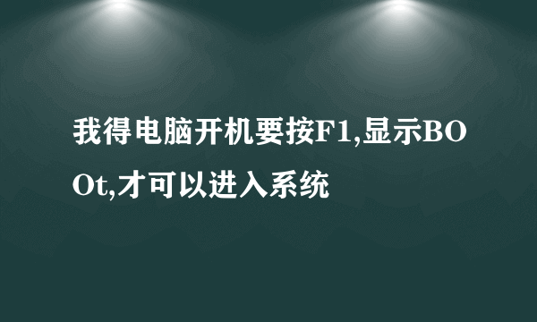 我得电脑开机要按F1,显示BOOt,才可以进入系统