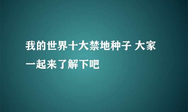 我的世界十大禁地种子 大家一起来了解下吧