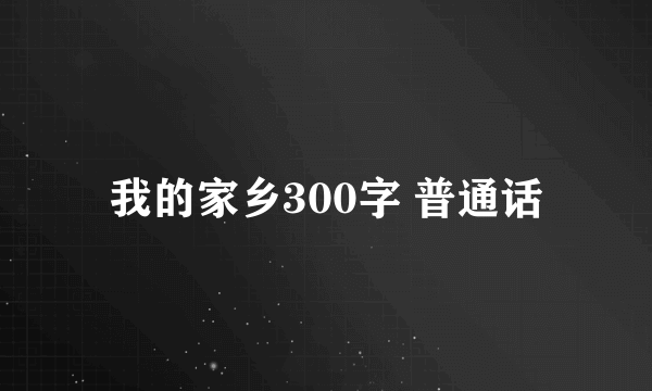 我的家乡300字 普通话