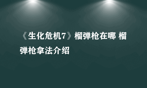 《生化危机7》榴弹枪在哪 榴弹枪拿法介绍