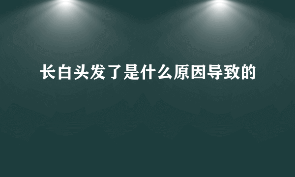 长白头发了是什么原因导致的